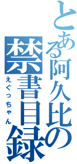 とある阿久比の禁書目録（えぐっちゃん）