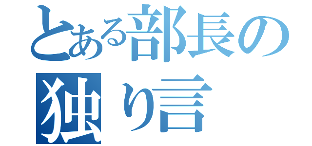 とある部長の独り言（）