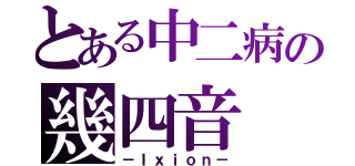 とある中二病の幾四音（－Ｉｘｉｏｎ－）