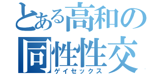 とある高和の同性性交（ゲイセックス）