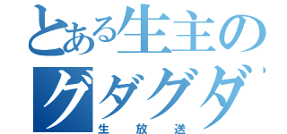 とある生主のグダグダ（生放送）