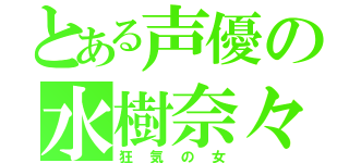 とある声優の水樹奈々（狂気の女）