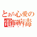 とある心愛の電脳病毒（廃人乙）