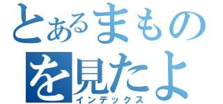 とあるまものを見たよ（インデックス）