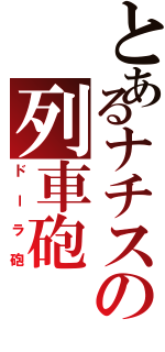 とあるナチスの列車砲（ドーラ砲）