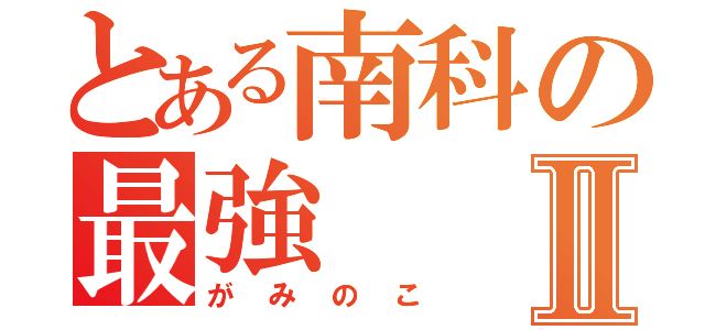 とある南科の最強Ⅱ（がみのこ）