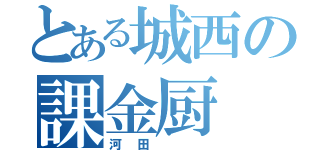 とある城西の課金厨（河田  ）