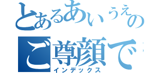 とあるあいうえおかきすけのご尊顔ですよね（インデックス）