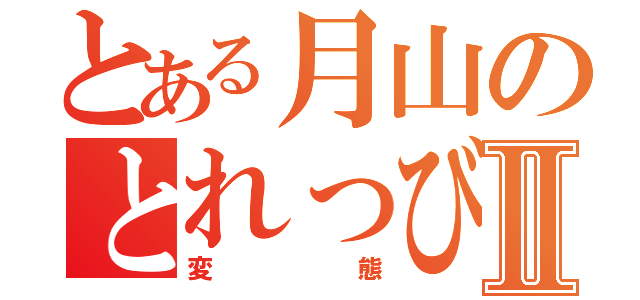 とある月山のとれっびあんっっっっっⅡ（変態）