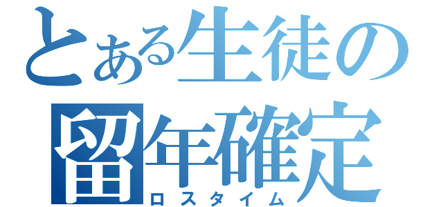 とある生徒の留年確定（ロスタイム）