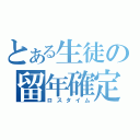 とある生徒の留年確定（ロスタイム）