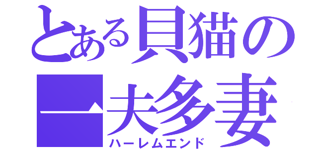 とある貝猫の一夫多妻（ハーレムエンド）