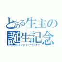 とある生主の誕生記念（ハッピーバースデー）