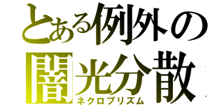 とある例外の闇光分散（ネクロプリズム）