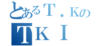 とあるＴ．ＫのＴＫＩ（）