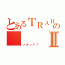 とあるＴＲＡＨＡのⅡ（インデックス）