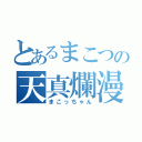 とあるまこつの天真爛漫（まこっちゃん）