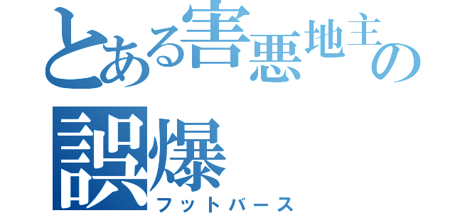 とある害悪地主の誤爆（フットバース）