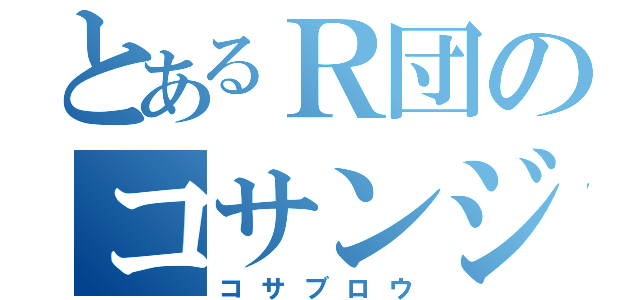 とあるＲ団のコサンジ（コサブロウ）