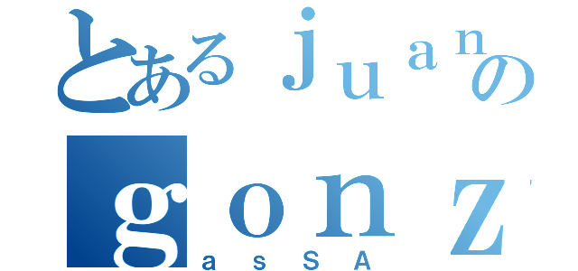 とあるｊｕａｎのｇｏｎｚａｌｅｓ（ａｓＳＡ）