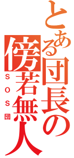 とある団長の傍若無人（ＳＯＳ団）