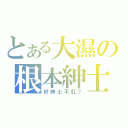 とある大濕の根本紳士（好紳士不肛？）