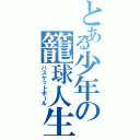 とある少年の籠球人生（バスケットボール）