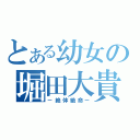 とある幼女の堀田大貴（－絶体絶命－）