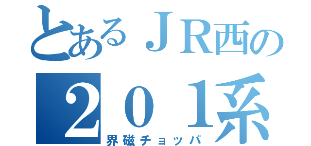 とあるＪＲ西の２０１系（界磁チョッパ）