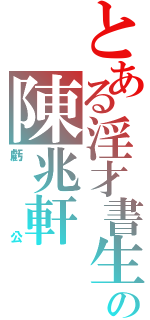 とある淫才書生の陳兆軒（虧   公）