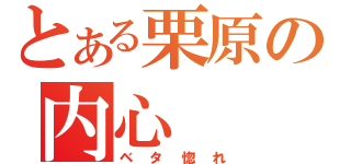 とある栗原の内心（ベタ惚れ）