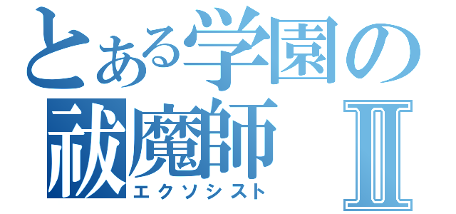 とある学園の祓魔師Ⅱ（エクソシスト）