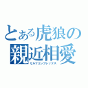 とある虎狼の親近相愛（セルフコンプレックス）