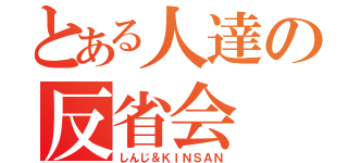 とある人達の反省会（しんじ＆ＫＩＮＳＡＮ）