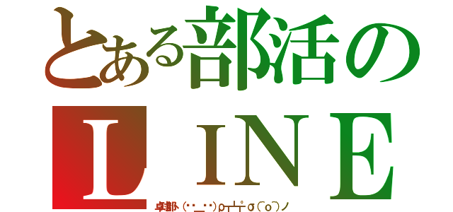 とある部活のＬＩＮＥグループ（卓球部ヽ（•̀＿•́）ρ┳┻┳°σ（＾ｏ＾）ノ）