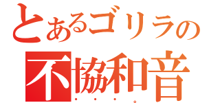 とあるゴリラの不協和音（・・・。）