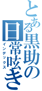 とある黒助の日常呟き（インデックス）