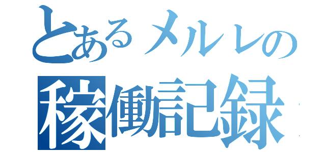 とあるメルレの稼働記録（）