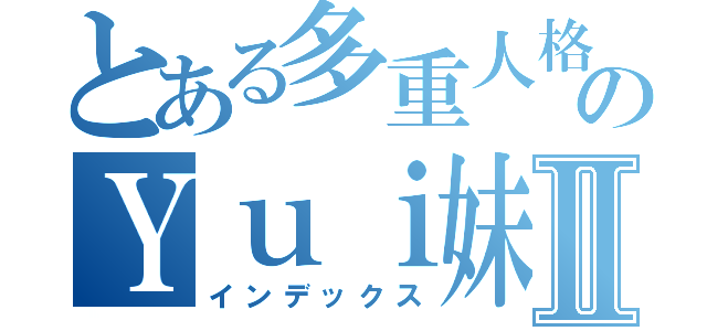 とある多重人格のＹｕｉ妹Ⅱ（インデックス）