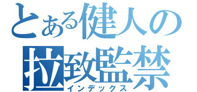 とある健人の拉致監禁（インデックス）