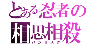 とある忍者の相思相殺（バジリスク）