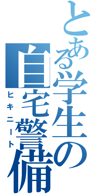 とある学生の自宅警備（ヒキニート）