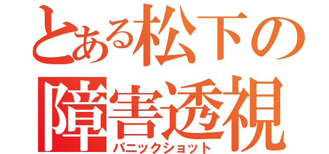 とある松下の障害透視（パニックショット）