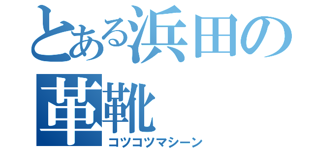 とある浜田の革靴（コツコツマシーン）