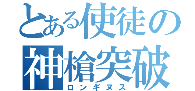 とある使徒の神槍突破（ロンギヌス）