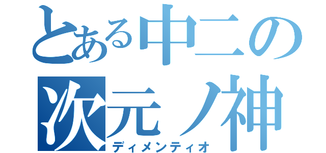 とある中二の次元ノ神（ディメンティオ）