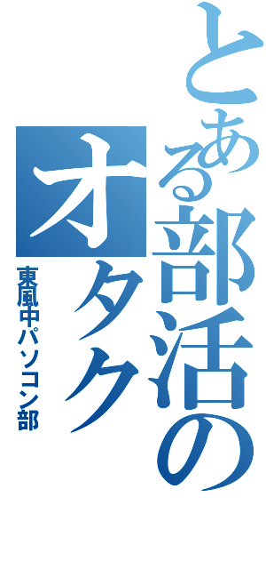 とある部活のオタク（東風中パソコン部）