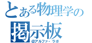 とある物理学の掲示板（＠アルファ・ラボ）