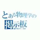 とある物理学の掲示板（＠アルファ・ラボ）