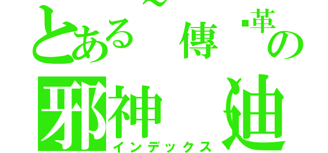 とある~傳說革命軍~の邪神（迪亞邦多）（インデックス）